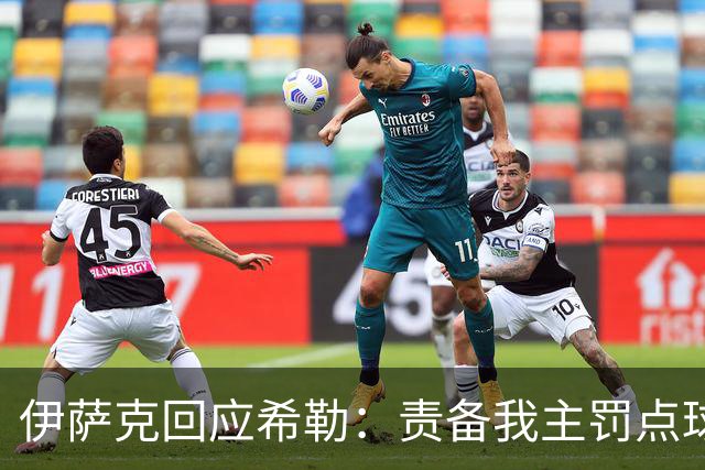 伊萨克回应希勒：责备我主罚点球是不合理的