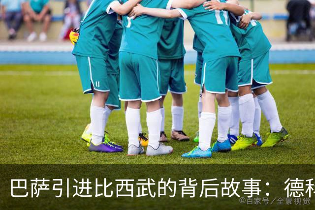 巴萨引进比西武的背后故事：德科的关键角色